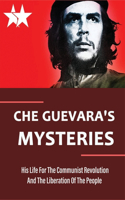 Che Guevara's Mysteries: His Life For The Communist Revolution And The Liberation Of The People: Che Guevara Impact