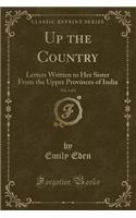 Up the Country, Vol. 2 of 2: Letters Written to Her Sister from the Upper Provinces of India (Classic Reprint)(English)