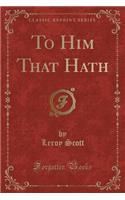 To Him That Hath (Classic Reprint)