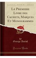 Le Premiere Livre Des Cachets, Marques Et Monogrammes (Classic Reprint)