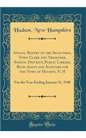 Annual Report of the Selectmen, Town Clerk and Treasurer, School District, Public Library, Road Agent and Auditors for the Town of Hudson, N. H: For the Year Ending January 31, 1940 (Classic Reprint)