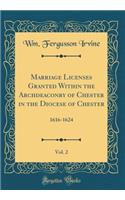 Marriage Licenses Granted Within the Archdeaconry of Chester in the Diocese of Chester, Vol. 2: 1616-1624 (Classic Reprint)