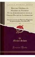 Recueil GÃ©nÃ©ral En MatiÃ¨re de Notariat Et de Jurisprudence Pour Le Grand-DuchÃ© de Luxembourg, Vol. 3: Avec Le Concours de Plusieurs Magistrats Et Jurisconsultes; Nos 638 Ã? 871 (Classic Reprint): Avec Le Concours de Plusieurs Magistrats Et Jurisconsultes; Nos 638 Ã? 871 (Classic Reprint)