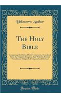 The Holy Bible: Containing the Old and New Testaments, Translated from the Original Tongues; And with the Former Translations Diligently Compared and Revised (Classic Reprint)