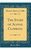 The Story of Alpine Climbing (Classic Reprint)