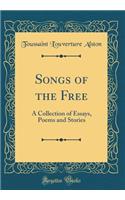 Songs of the Free: A Collection of Essays, Poems and Stories (Classic Reprint)