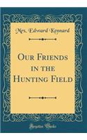 Our Friends in the Hunting Field (Classic Reprint)
