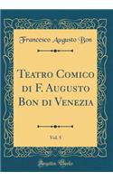 Teatro Comico Di F. Augusto Bon Di Venezia, Vol. 5 (Classic Reprint)