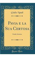 Pavia e la Sua Certosa: Guida Artistica (Classic Reprint)