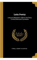 Latin Poetry: Lectures Delivered in 1893 on the Percy Turnbull Memorial Foundation