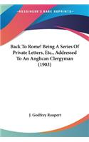 Back To Rome! Being A Series Of Private Letters, Etc., Addressed To An Anglican Clergyman (1903)