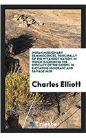 Indian Missionary Reminiscences, Principally of the Wyandot Nation. in Which Is Exhibited the Efficacy of the Gospel in Elevating Ignorant and Savage Men