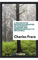 A Treatise on the Practice of Committees of the House of Commons; With Reference Especially to ...