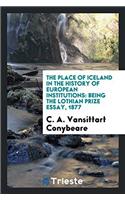 The Place of Iceland in the History of European Institutions: Being the Lothian Prize Essay, 1877
