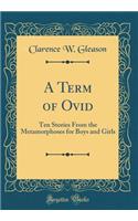 A Term of Ovid: Ten Stories from the Metamorphoses for Boys and Girls (Classic Reprint)