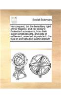 No Conquest, But the Hereditary Right of Her Majestynd Her Declar'd Protestant Successors, from Their Saxon Predecessorsnd Acts of Settlement: (English)