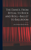 Dance, From Ritual to Rock and Roll--ballet to Ballroom