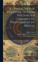General View of Positivism, Tr. [From Discours Sur L'ensemble Du Positivisme] by J.H. Bridges