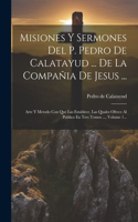 Misiones Y Sermones Del P. Pedro De Calatayud ... De La Compañia De Jesus ...