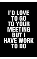 I'd Love To Go To Your Meeting But I Have Work To Do