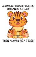 Always Be Yourself Unless You Can Be A Tiger Then Always Be A Tiger: Cute Tiger Lovers Journal / Notebook / Diary / Birthday Gift (6x9 - 110 Blank Lined Pages)