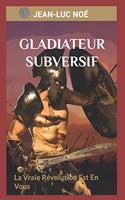 Gladiateur Subversif: La Vraie Révolution Est En Vous