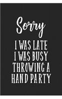 Sorry I Was Late I Was Busy Throwing a Hand Party