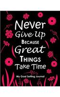 Never Give Up Because Great Things Take Time My Goal Setting Journal