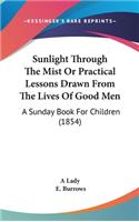 Sunlight Through the Mist or Practical Lessons Drawn from the Lives of Good Men