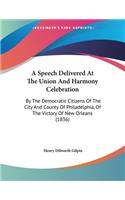 A Speech Delivered At The Union And Harmony Celebration: By The Democratic Citizens Of The City And County Of Philadelphia, Of The Victory Of New Orleans (1836)