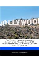 Off the Record Guide to the Hollywood Walk of Fame: 2007 Honorees in the Categories of Film and Television