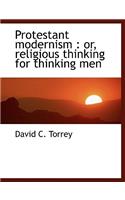 Protestant Modernism: Or, Religious Thinking for Thinking Men