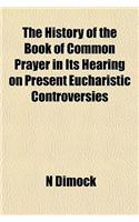 The History of the Book of Common Prayer in Its Hearing on Present Eucharistic Controversies