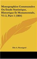 Monographies Communales Ou Etude Statistique, Historique Et Monumentale, V1-2, Part 1 (1864)