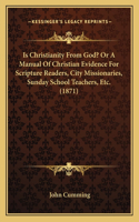 Is Christianity From God? Or A Manual Of Christian Evidence For Scripture Readers, City Missionaries, Sunday School Teachers, Etc. (1871)