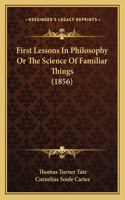 First Lessons In Philosophy Or The Science Of Familiar Things (1856)