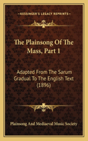 The Plainsong Of The Mass, Part 1: Adapted From The Sarum Gradual To The English Text (1896)(English)