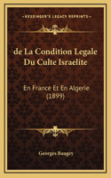 de La Condition Legale Du Culte Israelite: En France Et En Algerie (1899)