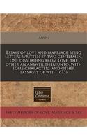 Essays of Love and Marriage Being Letters Written by Two Gentlemen, One Dissuading from Love, the Other an Answer Thereunto
