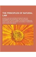 The Principles of Natural Law; In Which the True Systems of Morality and Civil Government Are Established, and the Different Sentiments of Grotius, Ho: (English)