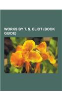 Works by T. S. Eliot (Book Guide): Plays by T. S. Eliot, Poetry by T. S. Eliot, Old Possum's Book of Practical Cats, Murder in the Cathedral, the Wast(English)