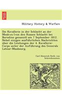 Kavallerie in Der Schlacht an Der Moskwa (Von Den Russen Schlacht Bei Borodino Genannt) Am 7 September 1812. Nebst Einigen Ausfu Hrlichen Nachrichten U Ber Die Leistungen Der 4. Kavallerie-Corps Unter Der Anfu Hrung Des Generals LaTour-Maubourg.