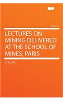 Lectures on Mining Delivered at the School of Mines, Paris Volume 1