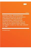 Panama Canal Appropriations and Participation in the Morocco Conference and in European International Complications. Speeches of Hon. Eugene Hale, of Maine, in the United States Senate, December 15 and 16, 1905, and January 15, 1906
