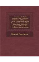 American Catholic Hymnal: An Extensive Collection of Hymns, Latin Chants and Sacred Songs for Church, School and Home Including Gregorian Masses