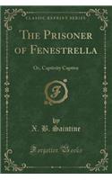The Prisoner of Fenestrella: Or, Captivity Captive (Classic Reprint)(English)
