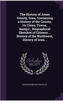 The History of Jones County, Iowa, Containing a History of the County, Its Cities, Towns, &c., Biographical Sketches of Citizens ... History of the Northwest, History of Iowa ..