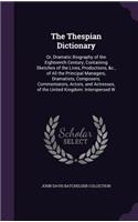 Thespian Dictionary: Or, Dramatic Biography of the Eighteenth Century; Containing Sketches of the Lives, Productions, &c., of All the Principal Managers, Dramatists, Com