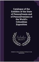 Catalogue of the Exhibits of the State of Pennsylvania and of Pennsylvanians at the World's Columbian Exposition