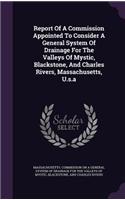 Report Of A Commission Appointed To Consider A General System Of Drainage For The Valleys Of Mystic, Blackstone, And Charles Rivers, Massachusetts, U.s.a